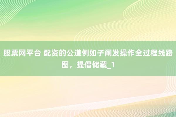 股票网平台 配资的公道例如子阐发操作全过程线路图，提倡储藏_1