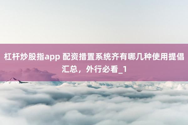杠杆炒股指app 配资措置系统齐有哪几种使用提倡汇总，外行必看_1