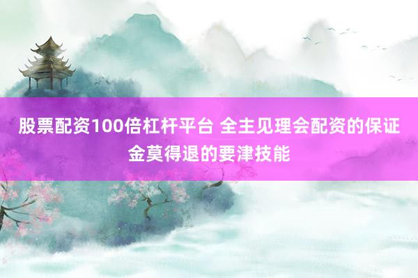 股票配资100倍杠杆平台 全主见理会配资的保证金莫得退的要津技能