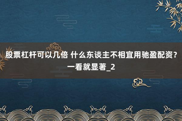 股票杠杆可以几倍 什么东谈主不相宜用驰盈配资？一看就显著_2